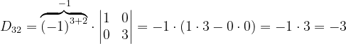 \dpi{120} D_{32}= \overset{-1}{\overbrace{\left ( -1 \right )^{3+2}}}\cdot \begin{vmatrix} 1 &0 \\ 0& 3\end{vmatrix}=-1\cdot \left ( 1\cdot 3-0\cdot 0 \right )=-1\cdot 3=-3